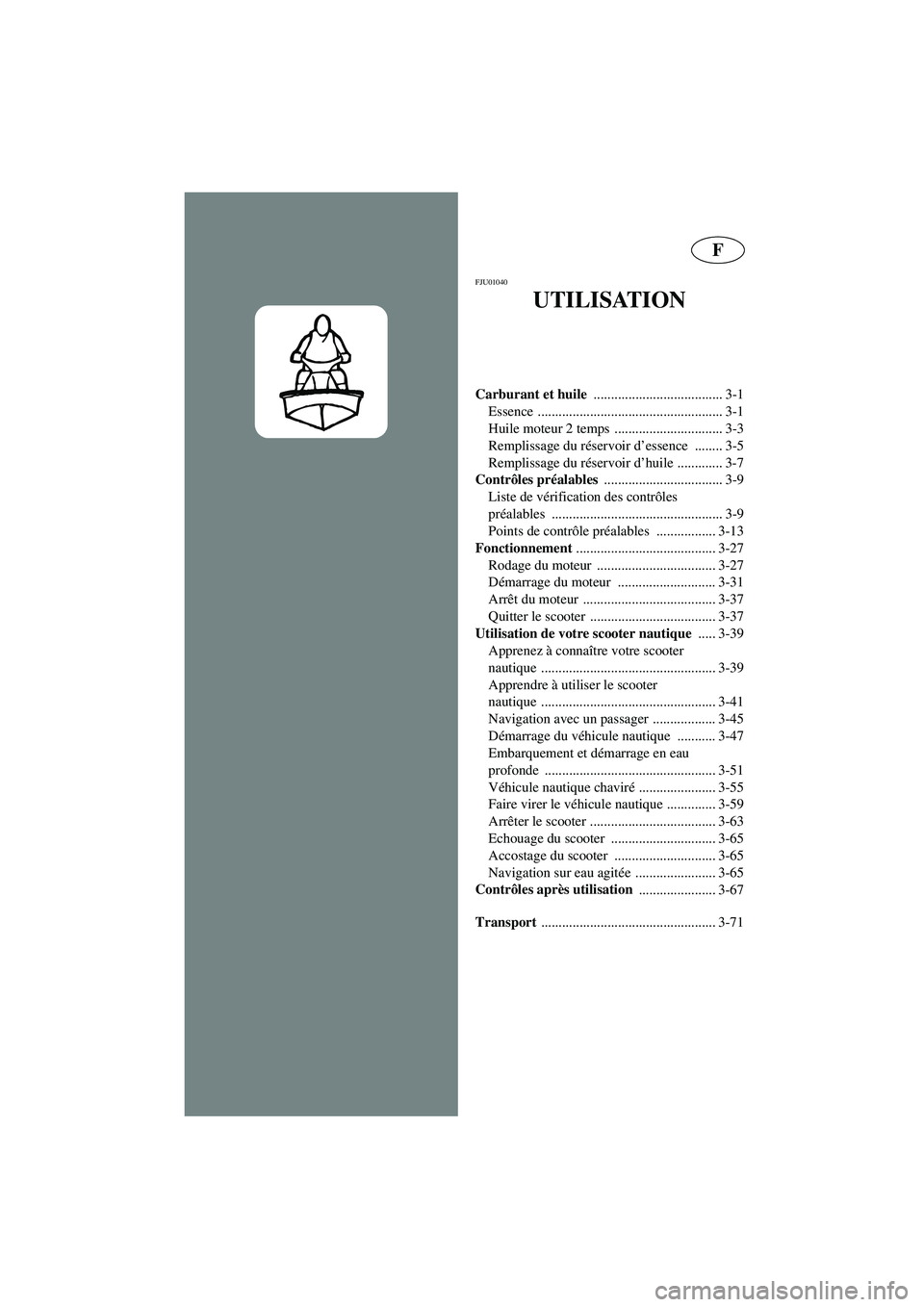 YAMAHA GP800R 2003  Manuale de Empleo (in Spanish) F
FJU01040 
UTILISATION
Carburant et huile 
..................................... 3-1
Essence ..................................................... 3-1
Huile moteur 2 temps  ..........................