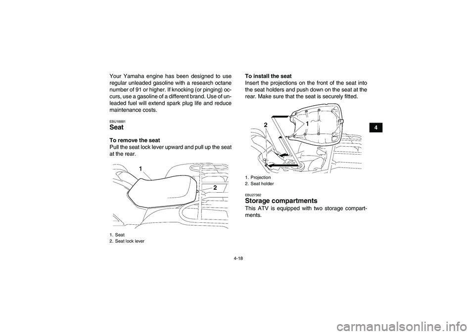 YAMAHA GRIZZLY 700 2011  Owners Manual 4-18
4 Your Yamaha engine has been designed to use
regular unleaded gasoline with a research octane
number of 91 or higher. If knocking (or pinging) oc-
curs, use a gasoline of a different brand. Use 