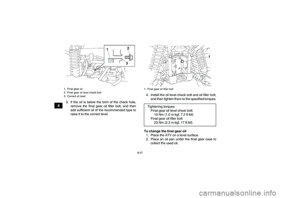YAMAHA GRIZZLY 700 2009  Owners Manual 8-27
83. If the oil is below the brim of the check hole,
remove the final gear oil filler bolt, and then
add sufficient oil of the recommended type to
raise it to the correct level.4. Install the oil 