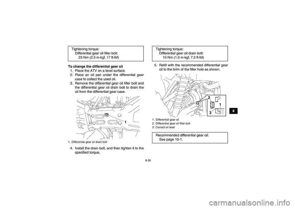 YAMAHA GRIZZLY 700 2009  Owners Manual 8-30
8 To change the differential gear oil
1. Place the ATV on a level surface.
2. Place an oil pan under the differential gear
case to collect the used oil.
3. Remove the differential gear oil filler