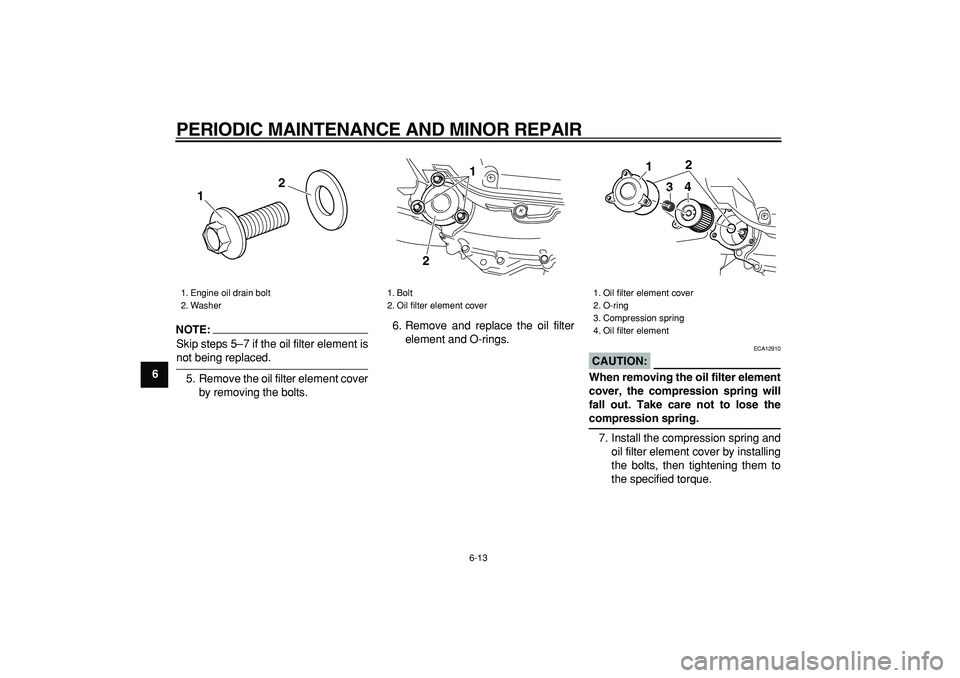 YAMAHA MAJESTY 400 2007  Owners Manual  
PERIODIC MAINTENANCE AND MINOR REPAIR 
6-13 
1
2
3
4
5
6
7
8
9
NOTE:
 
Skip steps 5–7 if the oil filter element is 
not being replaced.
5. Remove the oil filter element cover
by removing the bolts