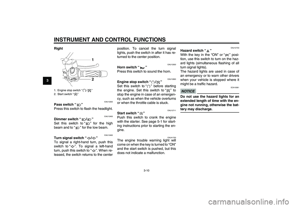 YAMAHA MT-01 2009  Owners Manual INSTRUMENT AND CONTROL FUNCTIONS
3-10
3Right
EAU12350
Pass switch“” 
Press this switch to flash the headlight.
EAU12400
Dimmer switch“/” 
Set this switch to“” for the high
beam and to“�