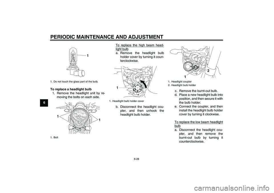 YAMAHA MT-01 2009  Owners Manual PERIODIC MAINTENANCE AND ADJUSTMENT
6-28
6To replace a headlight bulb
1. Remove the headlight unit by re-
moving the bolts on each side.To replace the high beam head-
light bulba. Remove the headlight