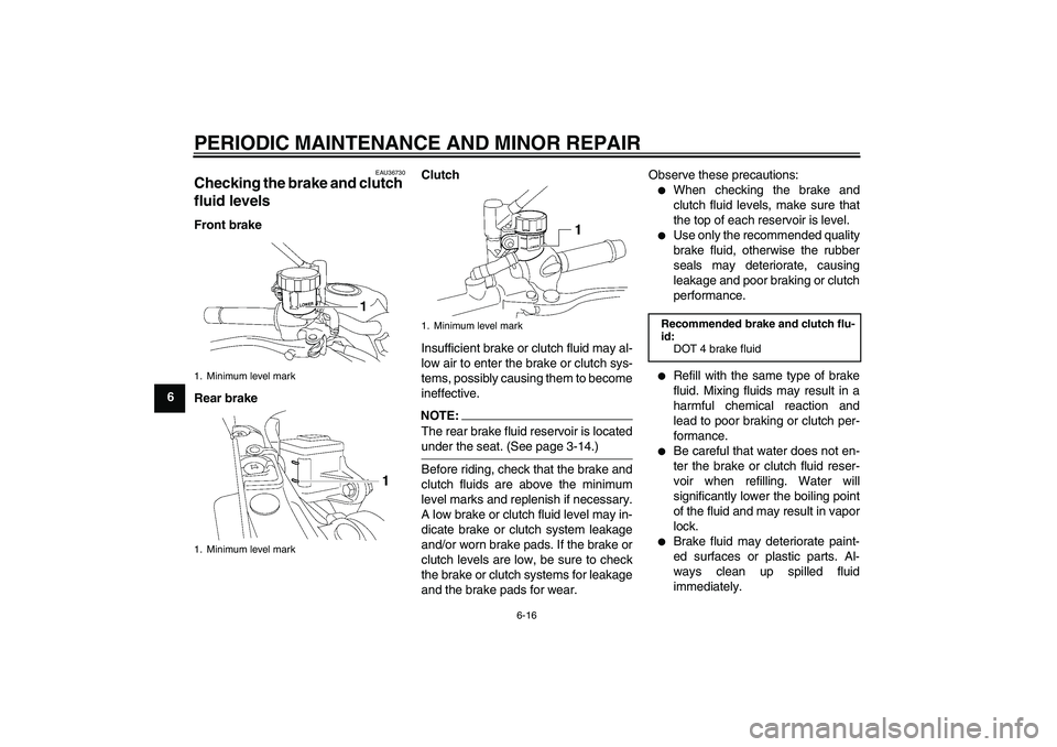 YAMAHA MT-01 2006  Owners Manual PERIODIC MAINTENANCE AND MINOR REPAIR
6-16
6
EAU36730
Checking the brake and clutch 
fluid levels Front brake
Rear brakeClutch
Insufficient brake or clutch fluid may al-
low air to enter the brake or 