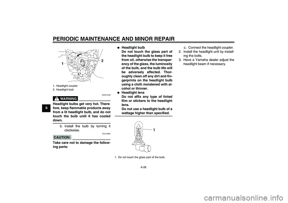 YAMAHA MT-01 2006  Owners Manual PERIODIC MAINTENANCE AND MINOR REPAIR
6-28
6
WARNING
EWA10790
Headlight bulbs get very hot. There-
fore, keep flammable products away
from a lit headlight bulb, and do not
touch the bulb until it has 