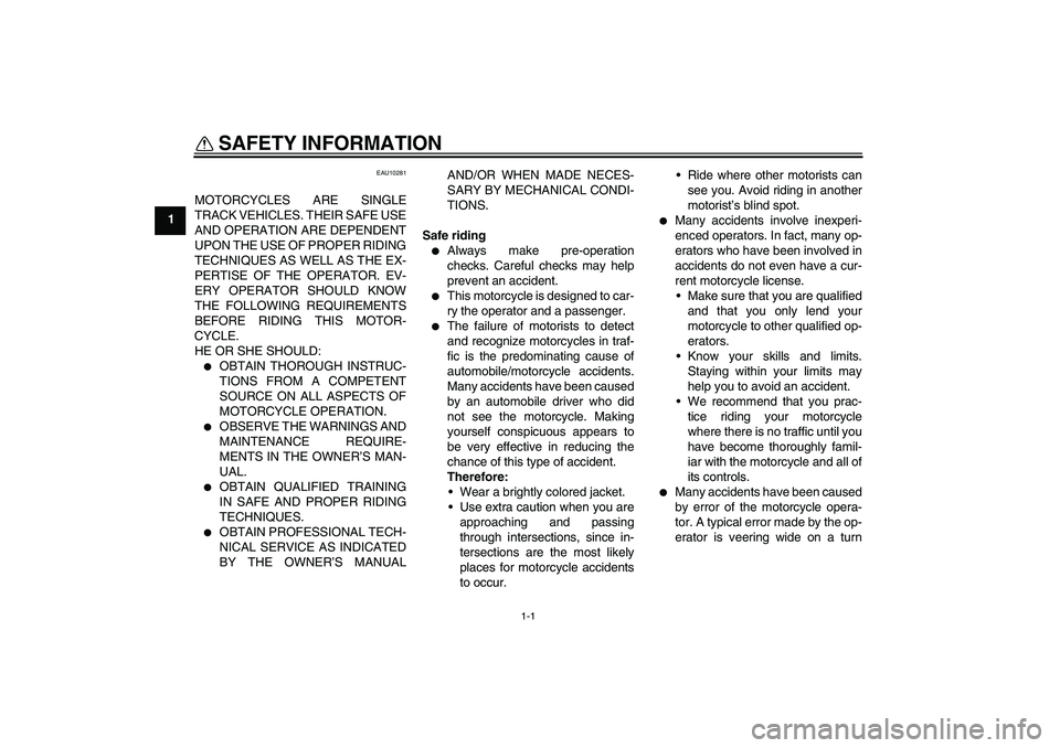 YAMAHA MT-01 2006  Owners Manual 1-1
1
SAFETY INFORMATION 
EAU10281
MOTORCYCLES ARE SINGLE
TRACK VEHICLES. THEIR SAFE USE
AND OPERATION ARE DEPENDENT
UPON THE USE OF PROPER RIDING
TECHNIQUES AS WELL AS THE EX-
PERTISE OF THE OPERATOR