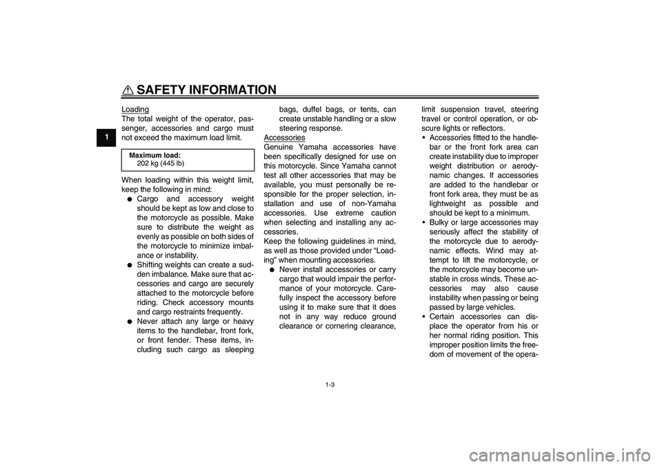 YAMAHA MT-01 2006  Owners Manual SAFETY INFORMATION
1-3
1Loading
The total weight of the operator, pas-
senger, accessories and cargo must
not exceed the maximum load limit.
When loading within this weight limit,
keep the following i