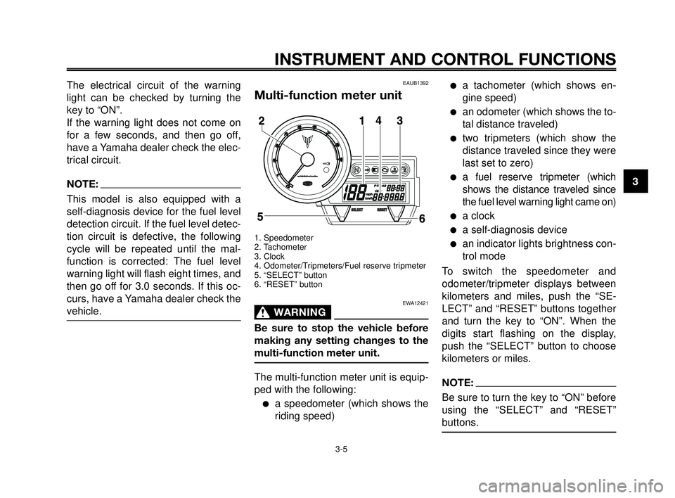 YAMAHA MT-03 2006  Owners Manual 1
2
3
4
5
6
7
8
9
10
INSTRUMENT AND CONTROL FUNCTIONS
3-5
The electrical circuit of the warning
light can be checked by turning the
key to “ON”.
If the warning light does not come on
for a few sec
