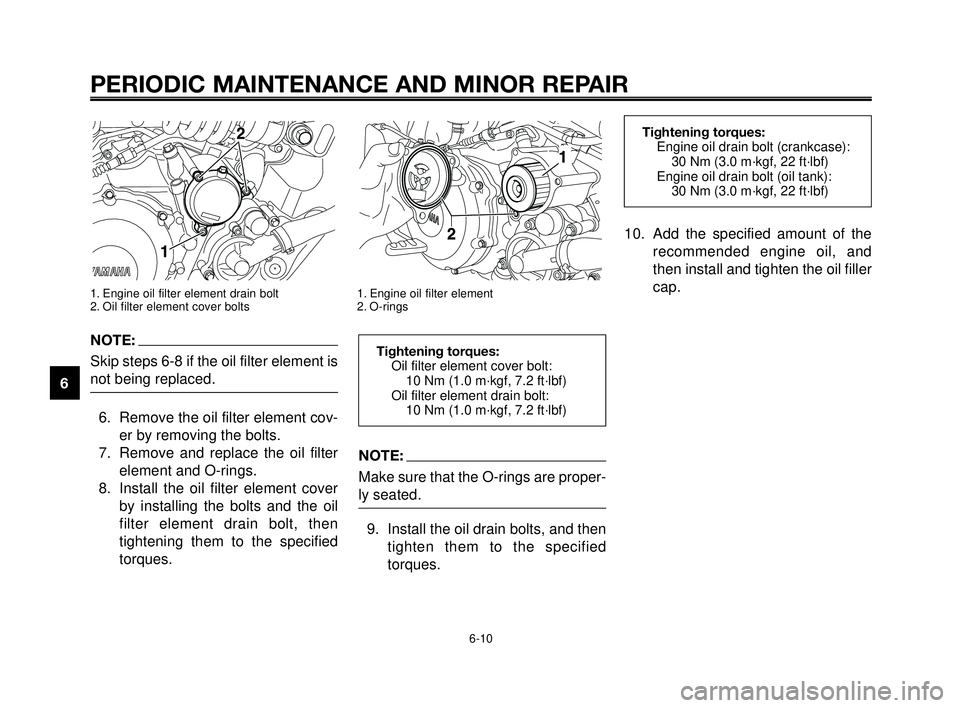 YAMAHA MT-03 2006  Owners Manual NOTE:
Make sure that the O-rings are proper-
ly seated.
9. Install the oil drain bolts, and then
tighten them to the specified
torques.
PERIODIC MAINTENANCE AND MINOR REPAIR
1. Engine oil filter eleme