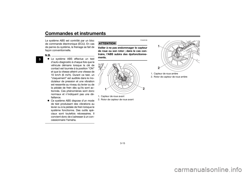 YAMAHA MT-07 2019  Notices Demploi (in French) Commandes et instruments
3-15
3
Le système ABS est contrôlé par un bloc
de commande électronique (ECU). En cas
de panne du système, le freinage se fait de
façon conventionnelle.N.B. Le systè