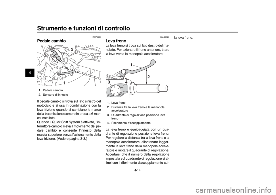 YAMAHA MT-09 2019  Manuale duso (in Italian) Strumento e funzioni di controllo
4-14
1
2
34
5
6
7
8
9
10
11
12
HAU76301
Pedale cambioIl pedale cambio si trova sul lato sinistro del
motociclo e si usa in combinazione con la
leva frizione quando si