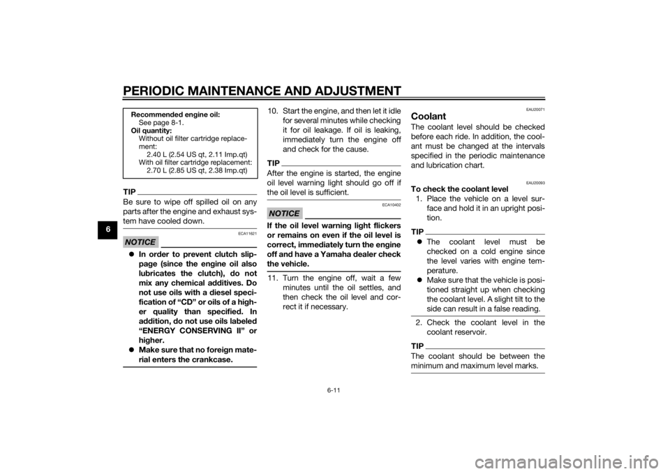 YAMAHA MT-09 2014  Owners Manual PERIODIC MAINTENANCE AND ADJUSTMENT
6-11
6
TIPBe sure to wipe off spilled oil on any
parts after the engine and exhaust sys-
tem have cooled down.NOTICE
ECA11621
In or der to prevent clutch slip-
p