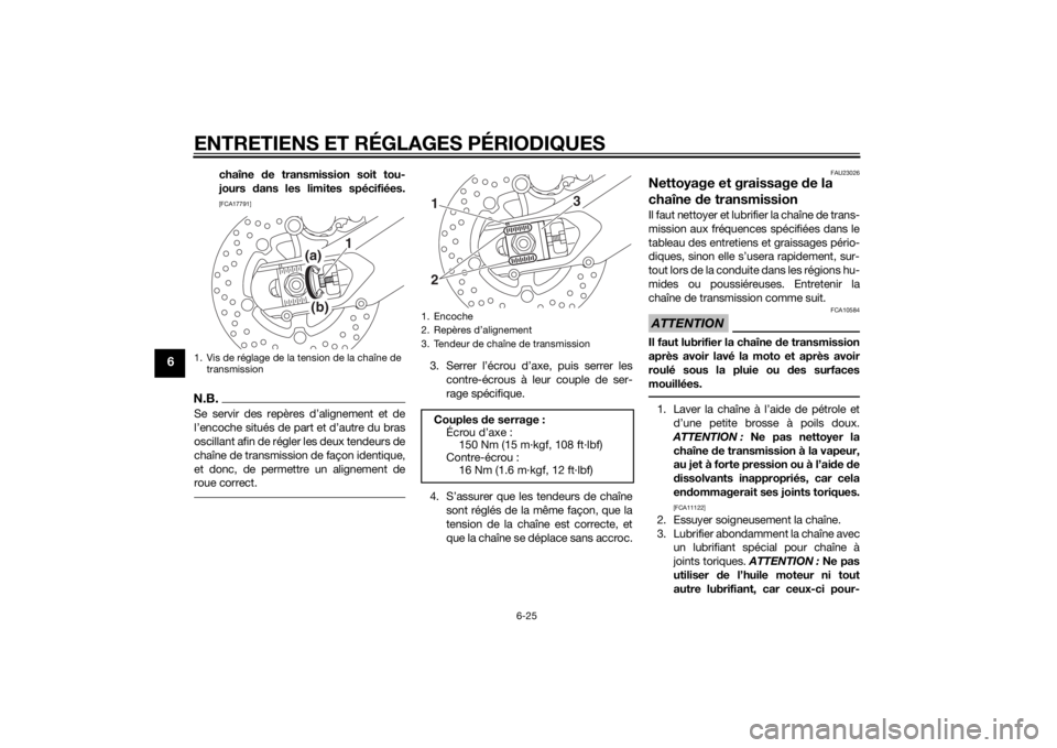 YAMAHA MT-09 2014  Notices Demploi (in French) ENTRETIENS ET RÉGLAGES PÉRIODIQUES
6-25
6
chaîne de transmission soit tou-
jours  dans les limites spécifiées.[FCA17791]
N.B.Se servir des repères d’alignement et de
l’encoche situés de par
