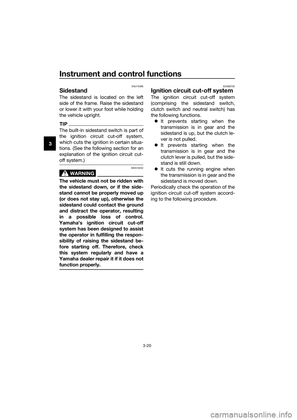 YAMAHA MT-125 2018  Owners Manual Instrument and control functions
3-20
3
EAU15306
Sidestand
The sidestand is located on the left
side of the frame. Raise the sidestand
or lower it with your foot while holding
the vehicle upright.
TIP