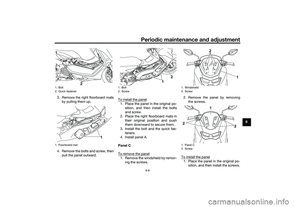 YAMAHA NMAX 125 2021  Owners Manual Periodic maintenance and adjustment
9-8
9 3. Remove the right floorboard mats
by pulling them up.
4. Remove the bolts and screw, then
pull the panel outward.To install the panel
1. Place the panel in 