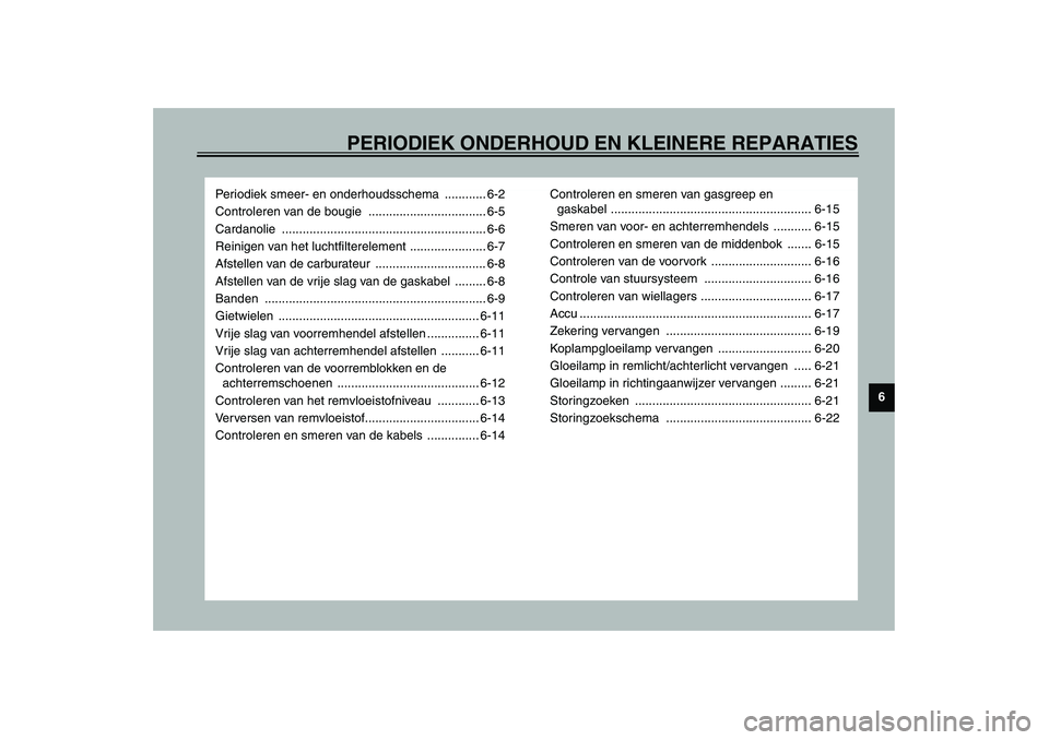 YAMAHA SLIDER 50 2003  Instructieboekje (in Dutch) PERIODIEK ONDERHOUD EN KLEINERE REPARATIES
6
Periodiek smeer- en onderhoudsschema  ............ 6-2
Controleren van de bougie  .................................. 6-5
Cardanolie .......................