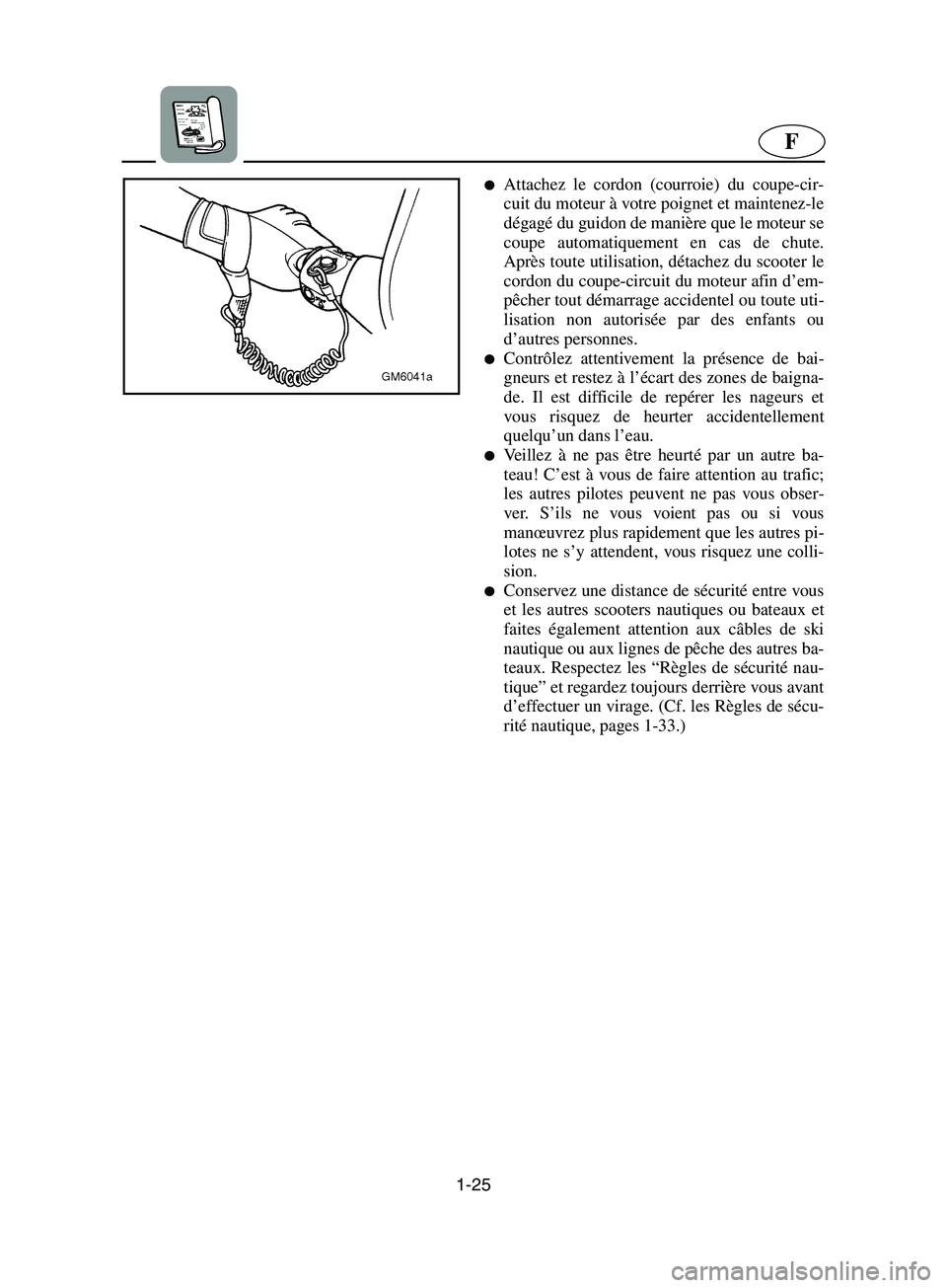 YAMAHA SUPERJET 2002  Betriebsanleitungen (in German) 1-25
F
Attachez le cordon (courroie) du coupe-cir-
cuit du moteur à votre poignet et maintenez-le
dégagé du guidon de manière que le moteur se
coupe automatiquement en cas de chute.
Après toute 