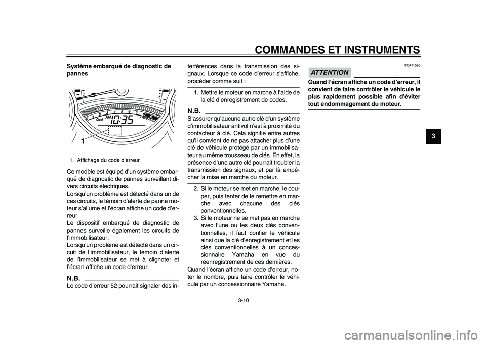 YAMAHA TMAX 2010  Notices Demploi (in French)  
COMMANDES ET INSTRUMENTS 
3-10 
2
34
5
6
7
8
9
 
Système embarqué de diagnostic de 
pannes 
Ce modèle est équipé d’un système embar-
qué de diagnostic de pannes surveillant di-
vers circuit