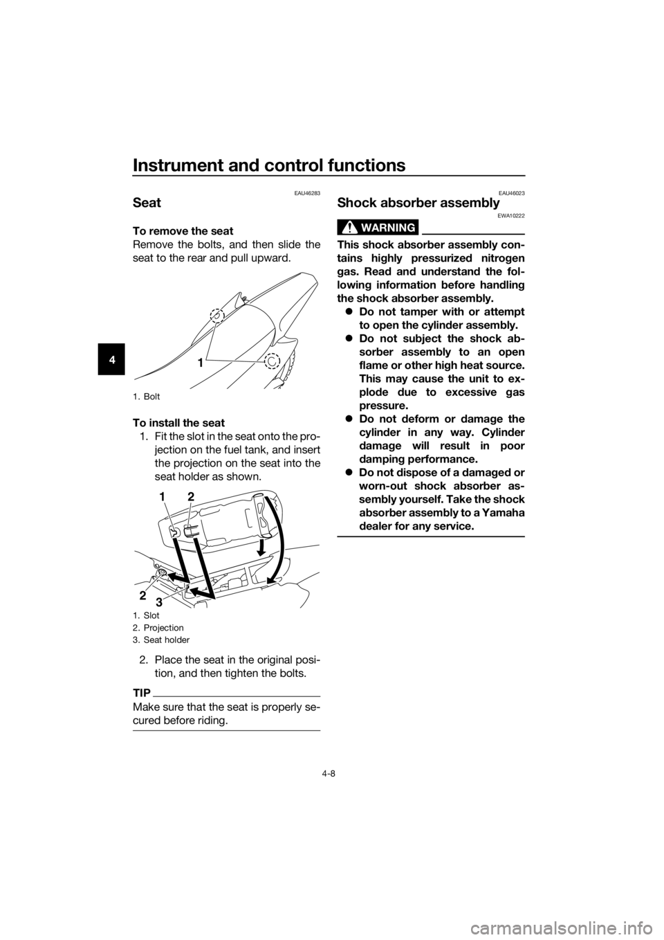 YAMAHA TT-R110E 2019  Owners Manual Instrument and control functions
4-8
4
EAU46283
Seat
To remove the seat
Remove the bolts, and then slide the
seat to the rear and pull upward.
To install the seat
1. Fit the slot in the seat onto the 