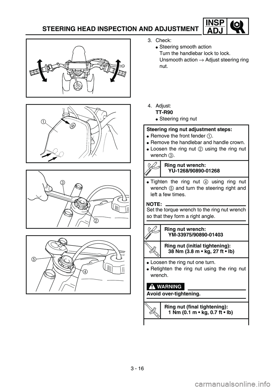 YAMAHA TTR90 2005  Notices Demploi (in French) 3 - 16
INSP
ADJ
STEERING HEAD INSPECTION AND ADJUSTMENT
3. Check:
Steering smooth action
Turn the handlebar lock to lock.
Unsmooth action → Adjust steering ring
nut.
4. Adjust:
TT-R90
Steering rin