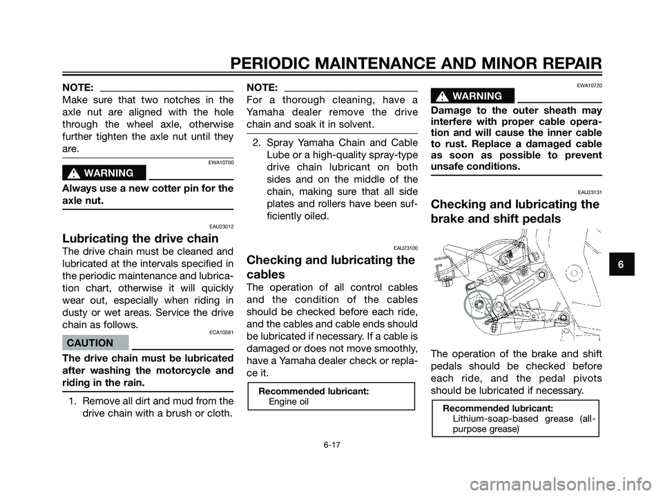 YAMAHA TZR50 2004  Owners Manual NOTE:
Make sure that two notches in the
axle nut are aligned with the hole
through the wheel axle, otherwise
further tighten the axle nut until they
are.
EWA10700
s s
WARNING
Always use a new cotter p