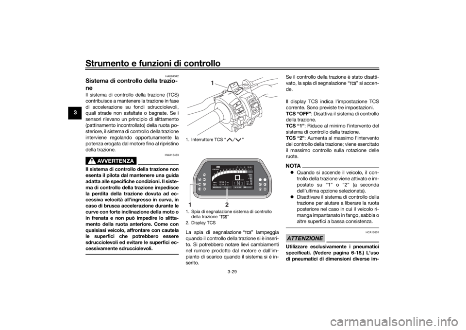YAMAHA TRACER 900 GT 2020  Manuale duso (in Italian) Strumento e funzioni di controllo
3-29
3
HAU84342
Sistema di controllo d ella trazio-
neIl sistema di controllo della trazione (TCS)
contribuisce a mantenere la trazione in fase
di accelerazione su fo