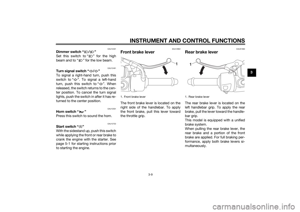 YAMAHA TRICITY 2015  Owners Manual INSTRUMENT AND CONTROL FUNCTIONS
3-9
3
EAU12401
Dimmer switch “ / ”
Set this switch to “ ” for the high
beam and to “ ” for the low beam.
EAU12461
Turn signal switch “ / ”
To signal a 