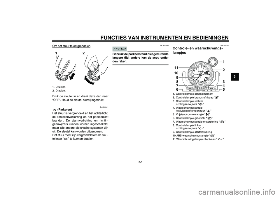 YAMAHA VMAX 2010  Instructieboekje (in Dutch) FUNCTIES VAN INSTRUMENTEN EN BEDIENINGEN
3-3
3
Om het stuur te ontgrendelenDruk de sleutel in en draai deze dan naar
“OFF”. Houd de sleutel hierbij ingedrukt.
DAU34341
 (Parkeren)
Het stuur is ver