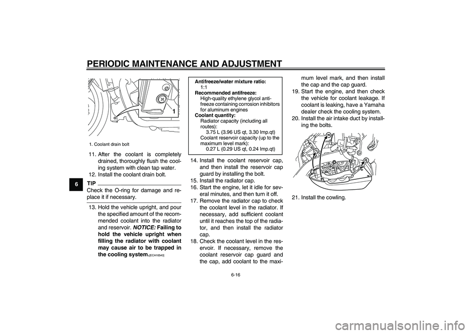 YAMAHA VMAX 2009  Owners Manual  
PERIODIC MAINTENANCE AND ADJUSTMENT 
6-16 
1
2
3
4
5
6
7
8
9 
11. After the coolant is completely
drained, thoroughly flush the cool-
ing system with clean tap water.
12. Install the coolant drain b