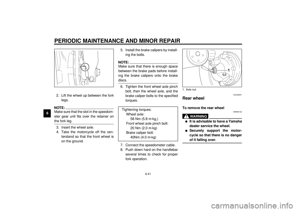 YAMAHA VMAX 2001  Owners Manual PERIODIC MAINTENANCE AND MINOR REPAIR
6-41
62. Lift the wheel up between the fork
legs.
NOTE:@ Make sure that the slot in the speedom-
eter gear unit fits over the retainer on
the fork leg. @3. Insert