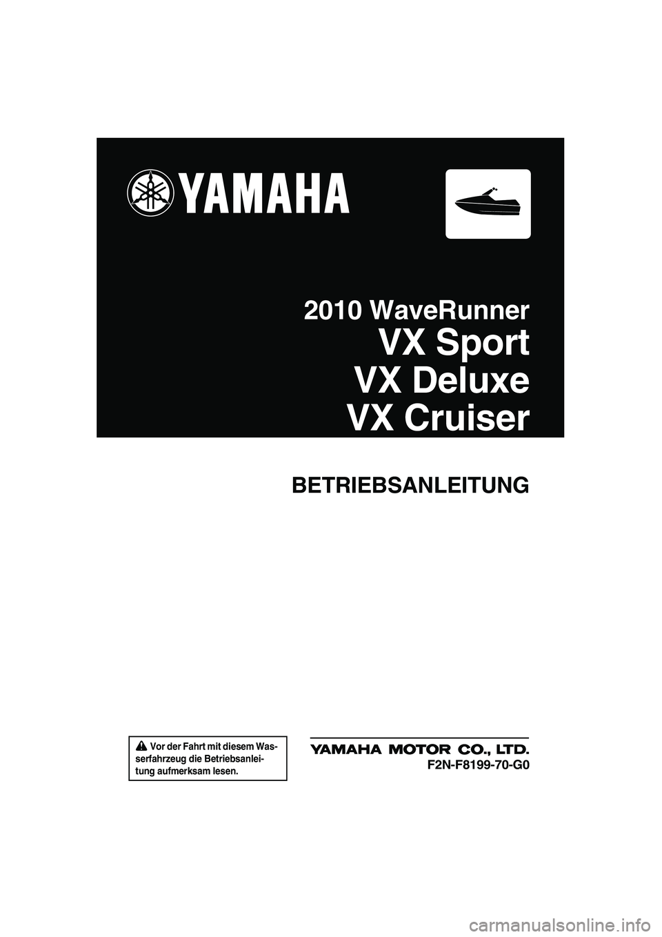 YAMAHA VX CRUISER 2010  Betriebsanleitungen (in German)  Vor der Fahrt mit diesem Was-
serfahrzeug die Betriebsanlei-
tung aufmerksam lesen.
BETRIEBSANLEITUNG
2010 WaveRunner
VX Sport
VX Deluxe
VX Cruiser
F2N-F8199-70-G0
UF2N70G0.book  Page 1  Wednesday, O
