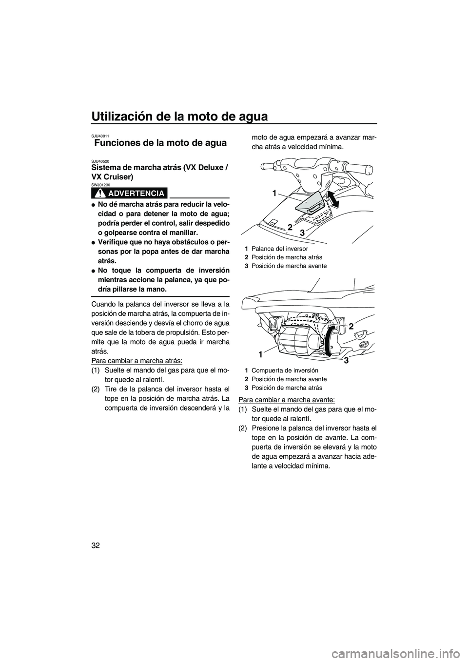 YAMAHA VX SPORT 2010  Manuale de Empleo (in Spanish) Utilización de la moto de agua
32
SJU40011
Funciones de la moto de agua 
SJU40520Sistema de marcha atrás (VX Deluxe / 
VX Cruiser) 
ADVERTENCIA
SWJ01230
No dé marcha atrás para reducir la velo-
c