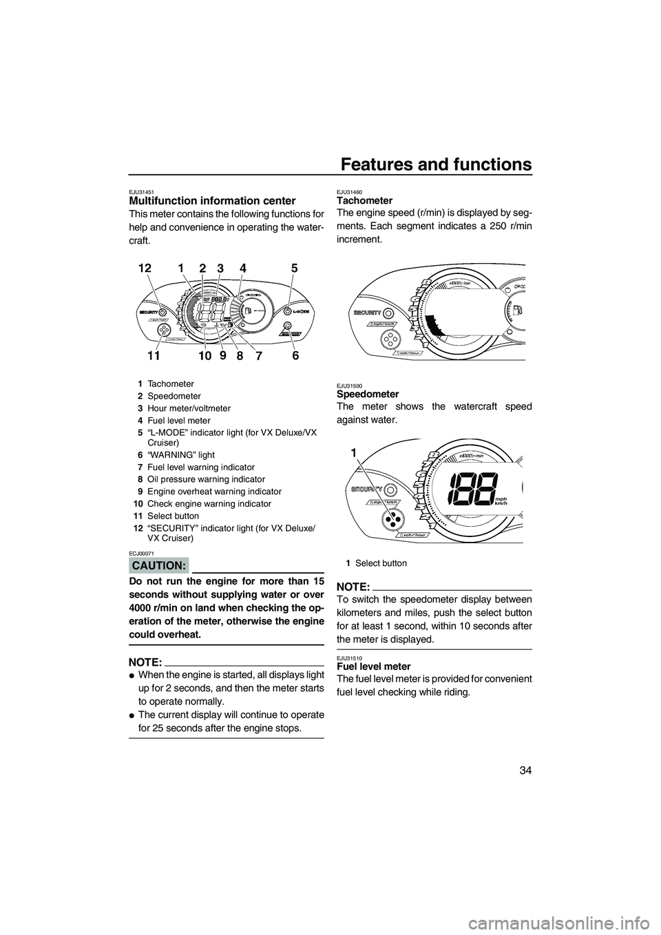 YAMAHA VX CRUISER 2007  Owners Manual Features and functions
34
EJU31451Multifunction information center 
This meter contains the following functions for
help and convenience in operating the water-
craft.
CAUTION:
ECJ00071
Do not run the