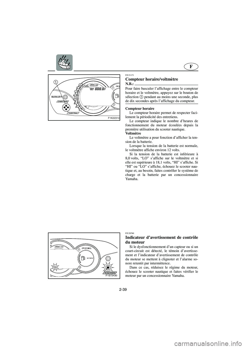 YAMAHA VX CRUISER 2005  Manual de utilização (in Portuguese) 2-39
F
FJU21171
Compteur horaire/voltmètre 
N.B.:@ Pour faire basculer l’affichage entre le compteur
horaire et le voltmètre, appuyez sur le bouton de
sélection 1
 pendant au moins une seconde, p