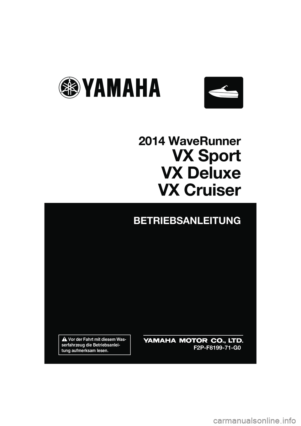 YAMAHA VX CRUISER 2014  Betriebsanleitungen (in German)  Vor der Fahrt mit diesem Was-
serfahrzeug die Betriebsanlei-
tung aufmerksam lesen.
BETRIEBSANLEITUNG
2014 WaveRunner
VX Sport
VX Deluxe
VX Cruiser
F2P-F8199-71-G0
UF2P71G0.book  Page 1  Wednesday, J