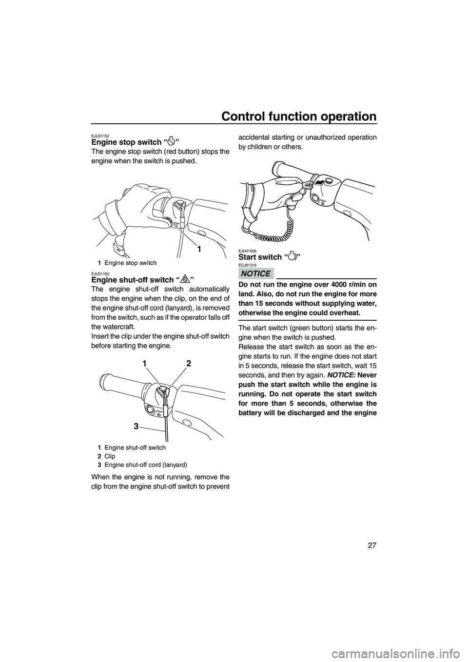 YAMAHA VX DELUXE 2013  Owners Manual Control function operation
27
EJU31152Engine stop switch “ ” 
The engine stop switch (red button) stops the
engine when the switch is pushed.
EJU31163Engine shut-off switch “ ” 
The engine shu