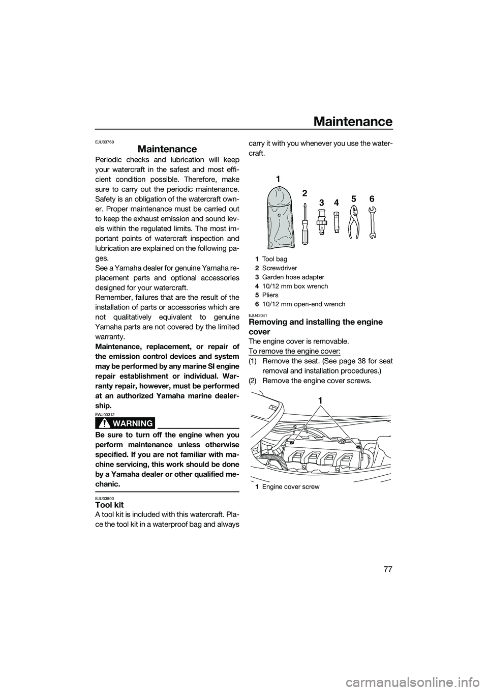 YAMAHA VXR 2014  Owners Manual Maintenance
77
EJU33769
Maintenance
Periodic checks and lubrication will keep
your watercraft in the safest and most effi-
cient condition possible. Therefore, make
sure to carry out the periodic main