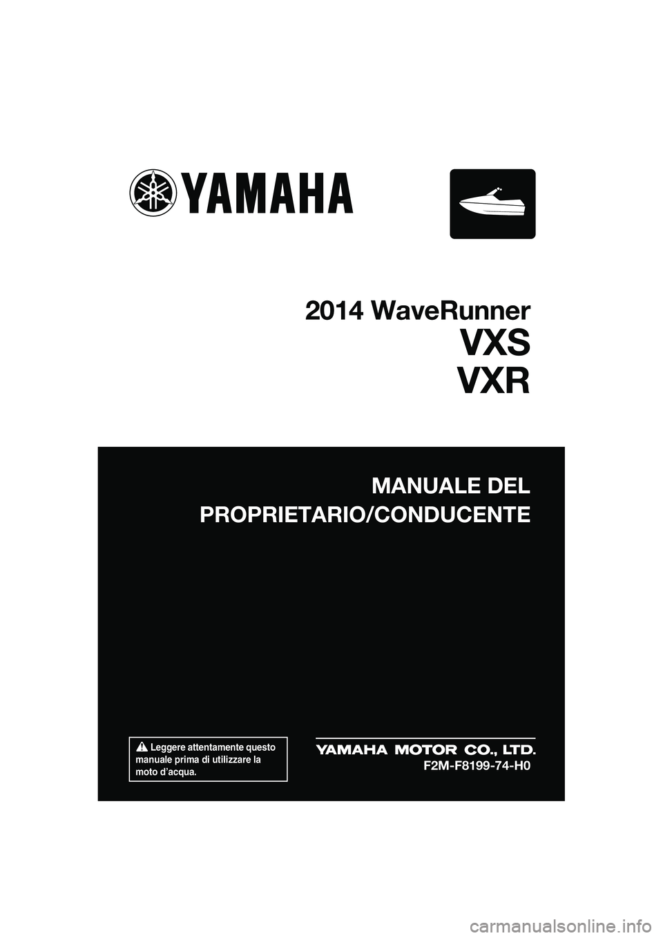 YAMAHA VXS 2014  Manuale duso (in Italian)  Leggere attentamente questo 
manuale prima di utilizzare la 
moto d’acqua.
MANUALE DEL
PROPRIETARIO/CONDUCENTE
2014 WaveRunner
VXS
VXR
F2M-F8199-74-H0
UF2M74H0.book  Page 1  Monda y, September 23, 
