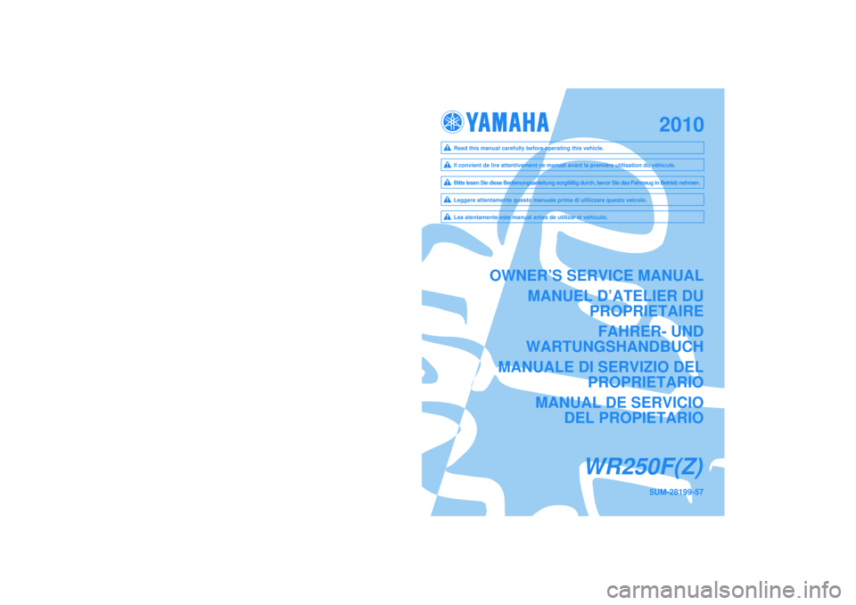 YAMAHA WR 250F 2010  Owners Manual 5UM-28199-57
WR250F(Z)
PRINTED IN JAPAN2009.07-0.3×1 CR (E,F,G,H,S)
OWNER’S SERVICE MANUAL
MANUEL D’ATELIER DU PROPRIETAIRE
FAHRER- UND
WARTUNGSHANDBUCH
MANUALE DI SERVIZIO DEL PROPRIETARIO
MANUA