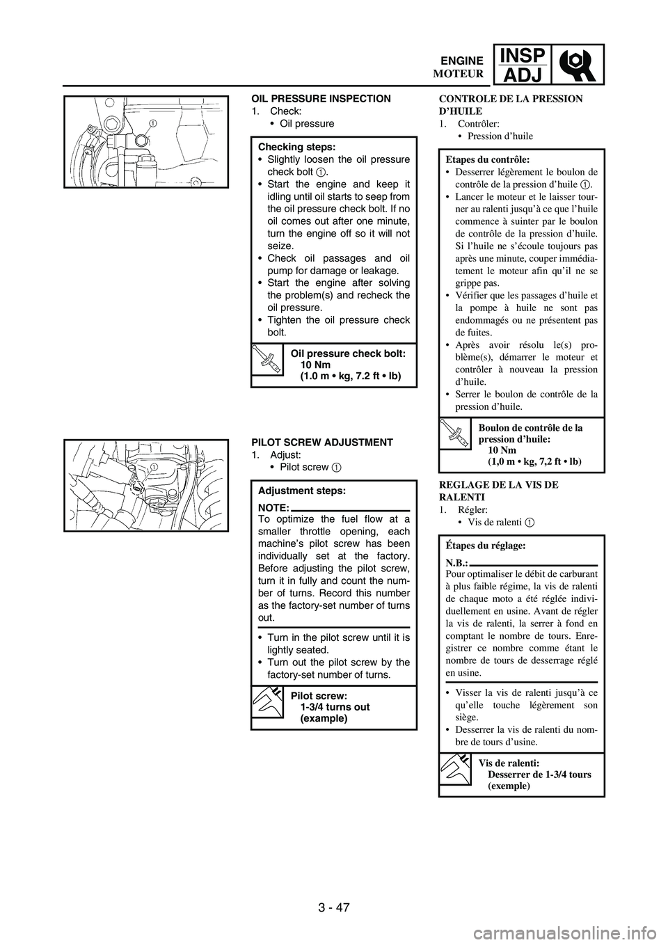 YAMAHA WR 250F 2005  Manuale duso (in Italian) 3 - 47
INSP
ADJ
OIL PRESSURE INSPECTION
1. Check:
Oil pressure
Checking steps:
Slightly loosen the oil pressure
check bolt 
1.
Start the engine and keep it
idling until oil starts to seep from
the 