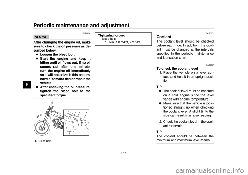 YAMAHA WR 250R 2016  Owners Manual Periodic maintenance and adjustment
6-14
1
2
3
4
56
7
8
9
10
11
12
NOTICE
ECA11232
After changing the engine oil, make
sure to check the oil pressure as de-
scribed below.
Loosen the bleed bolt.
�
