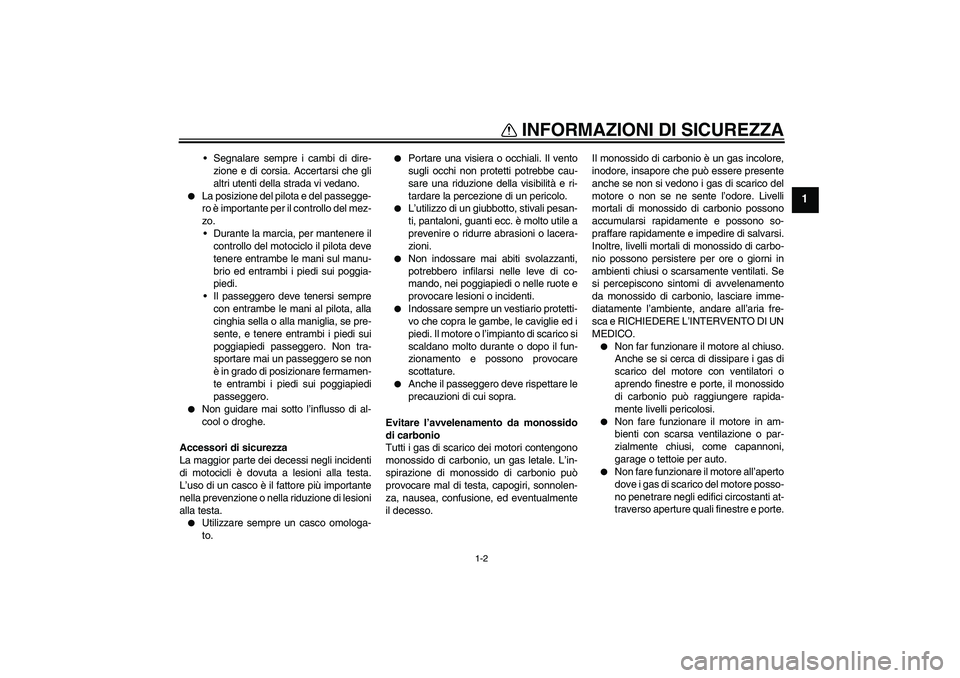 YAMAHA WR 250R 2010  Manuale duso (in Italian) INFORMAZIONI DI SICUREZZA
1-2
1
Segnalare sempre i cambi di dire-
zione e di corsia. Accertarsi che gli
altri utenti della strada vi vedano.

La posizione del pilota e del passegge-
ro è importante