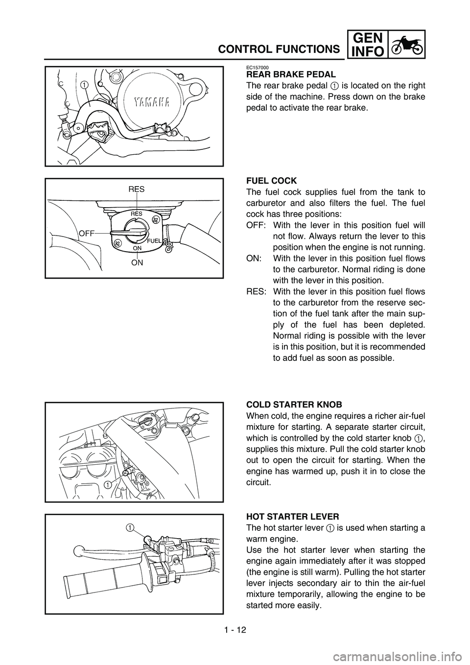 YAMAHA WR 450F 2007  Owners Manual 1 - 12
GEN
INFO
CONTROL FUNCTIONS
EC157000
REAR BRAKE PEDAL
The rear brake pedal 1 is located on the right
side of the machine. Press down on the brake
pedal to activate the rear brake.
FUEL COCK
The 