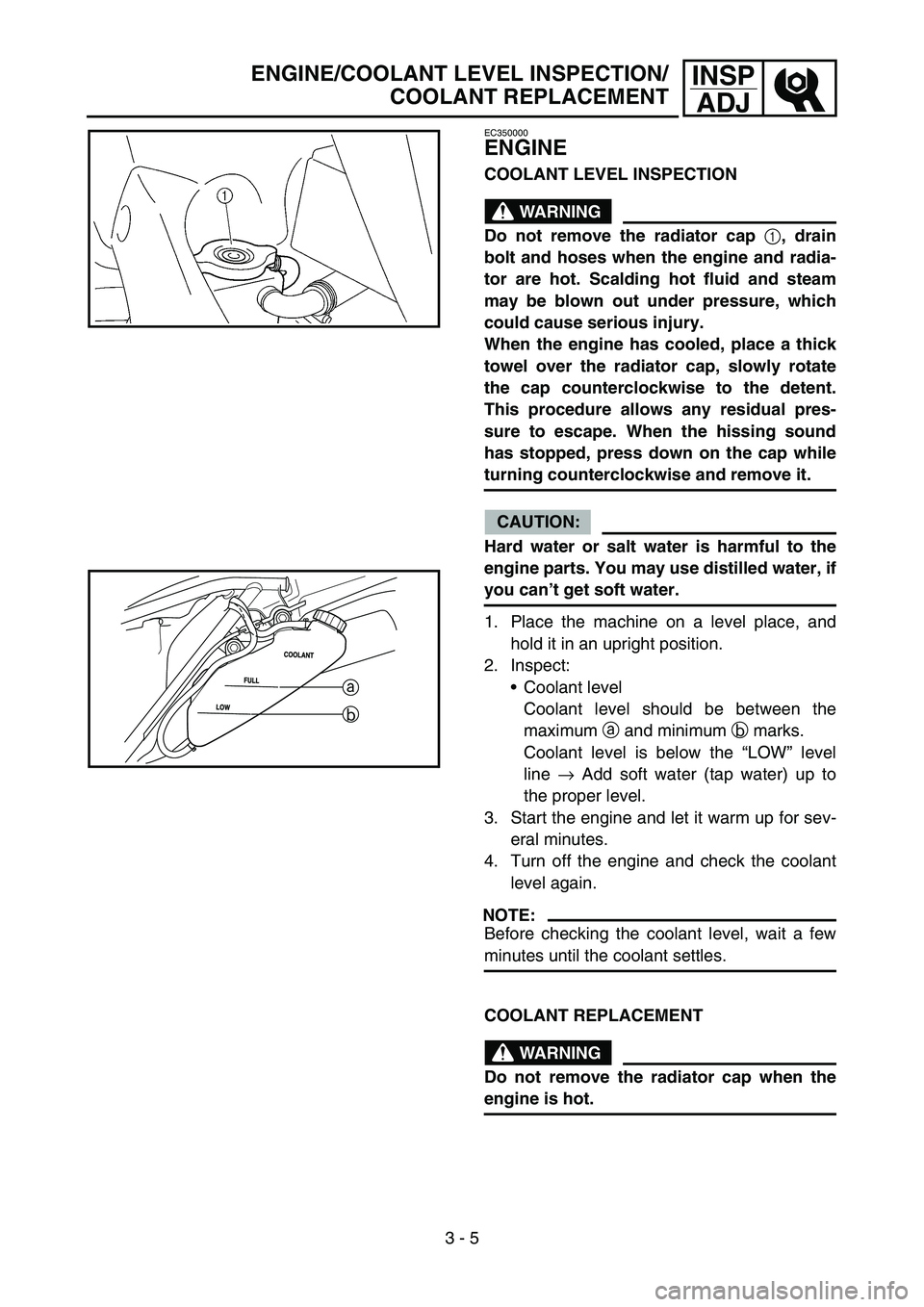 YAMAHA WR 450F 2005  Betriebsanleitungen (in German) 3 - 5
INSP
ADJ
EC350000
ENGINE
COOLANT LEVEL INSPECTION
WARNING
Do not remove the radiator cap 
1, drain
bolt and hoses when the engine and radia-
tor are hot. Scalding hot fluid and steam
may be blow