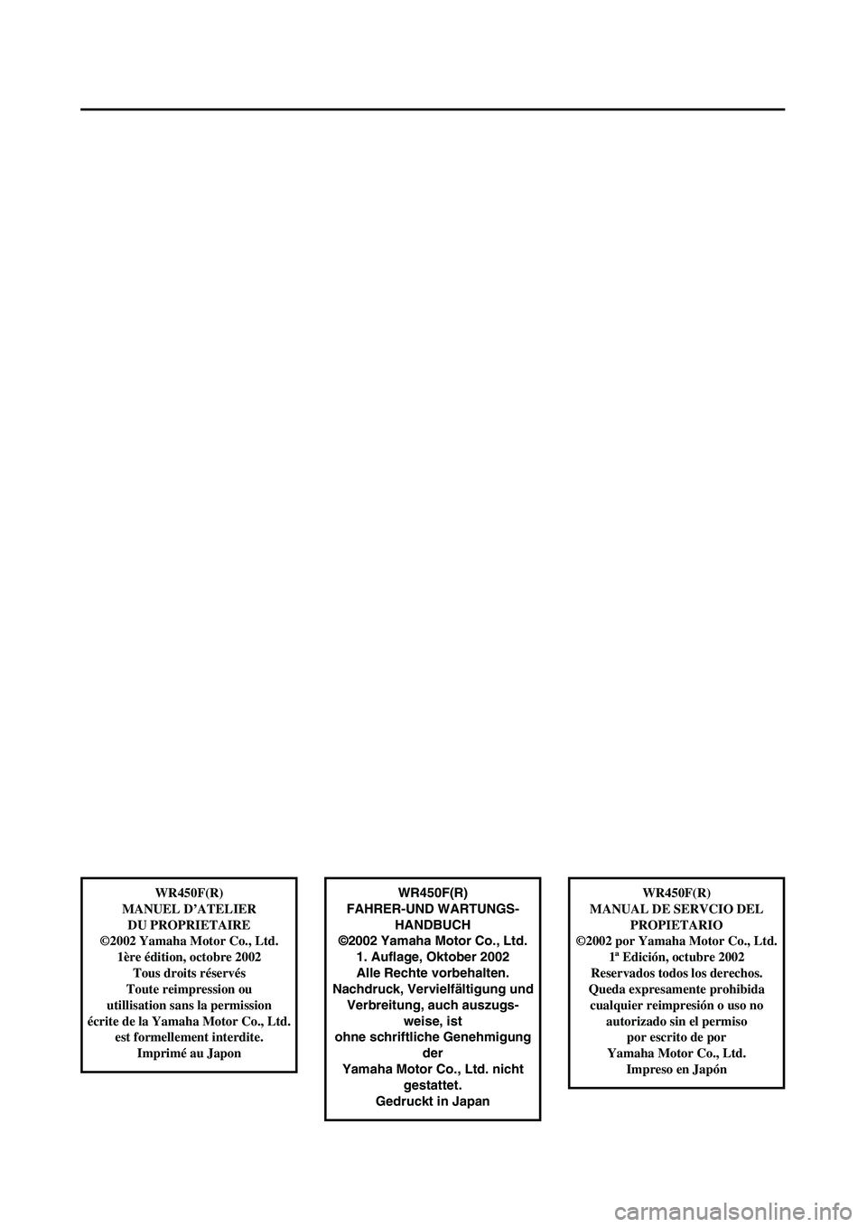 YAMAHA WR 450F 2003  Manuale de Empleo (in Spanish)  
WR450F(R)
FAHRER-UND WARTUNGS-
HANDBUCH
©2002 Yamaha Motor Co., Ltd.
1. Auflage, Oktober 2002
Alle Rechte vorbehalten.
Nachdruck, Vervielfältigung und
Verbreitung, auch auszugs-
weise, ist
ohne sc