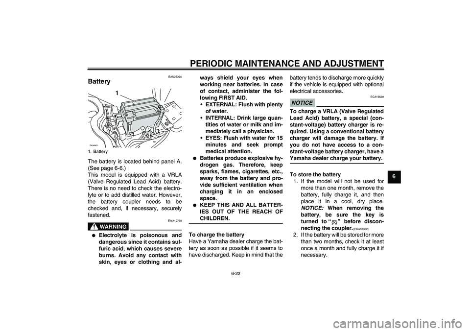 YAMAHA XCITY 250 2009  Owners Manual PERIODIC MAINTENANCE AND ADJUSTMENT
6-22
6
EAU23395
Battery The battery is located behind panel A.
(See page 6-6.)
This model is equipped with a VRLA
(Valve Regulated Lead Acid) battery.
There is no n