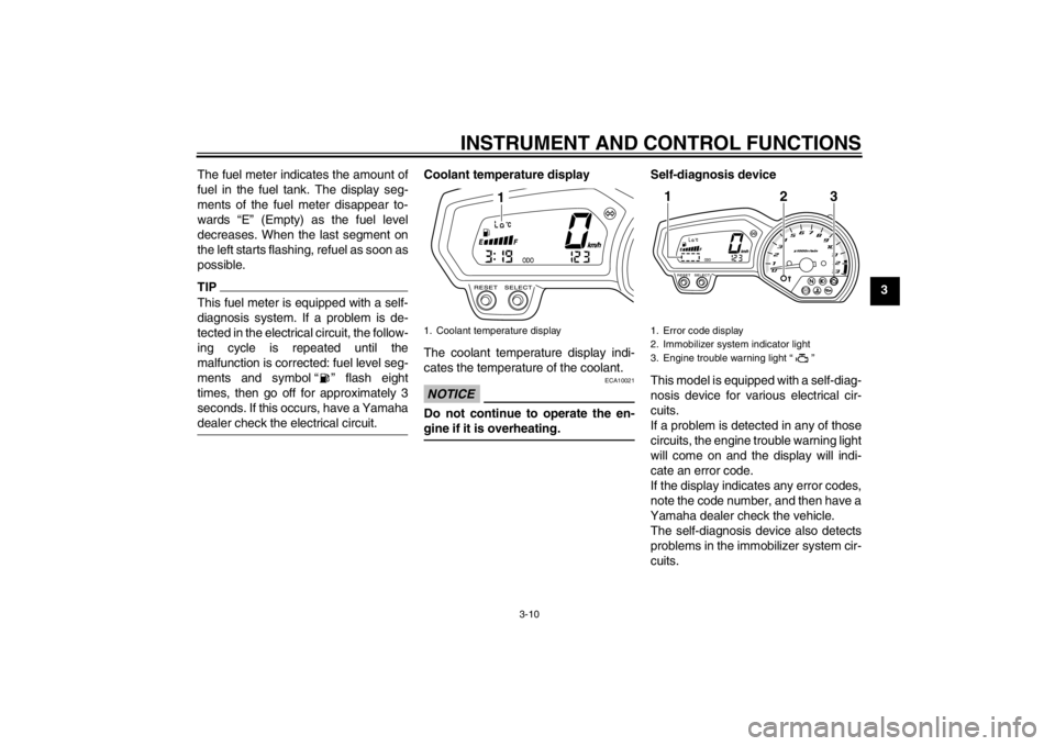 YAMAHA XJ6-N 2010  Owners Manual INSTRUMENT AND CONTROL FUNCTIONS
3-10
3
The fuel meter indicates the amount of
fuel in the fuel tank. The display seg-
ments of the fuel meter disappear to-
wards “E” (Empty) as the fuel level
dec
