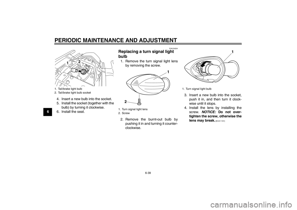 YAMAHA XJ6-N 2011  Owners Manual PERIODIC MAINTENANCE AND ADJUSTMENT
6-39
64. Insert a new bulb into the socket.
5. Install the socket (together with the
bulb) by turning it clockwise.
6. Install the seat.
EAU24204
Replacing a turn s