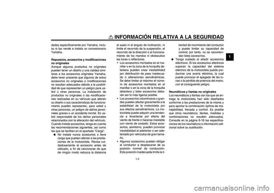 YAMAHA XJ6-N 2009  Manuale de Empleo (in Spanish) INFORMACIÓN RELATIVA A LA SEGURIDAD
1-4
1
dadas específicamente por Yamaha, inclu-
so si las vende e instala un concesionario
Yamaha.
Repuestos, accesorios y modificaciones
no originales
Aunque algu