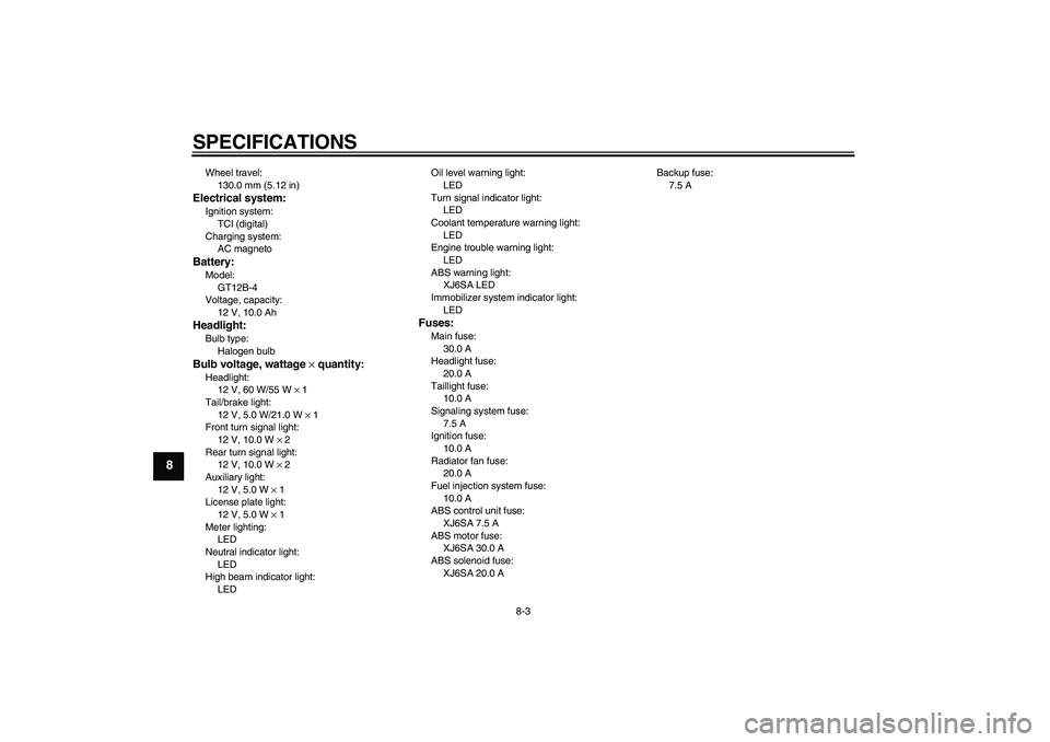 YAMAHA XJ6-S 2010  Owners Manual SPECIFICATIONS
8-3
8
Wheel travel:
130.0 mm (5.12 in)Electrical system:Ignition system:
TCI (digital)
Charging system:
AC magnetoBattery:Model:
GT12B-4
Voltage, capacity:
12 V, 10.0 AhHeadlight:Bulb t